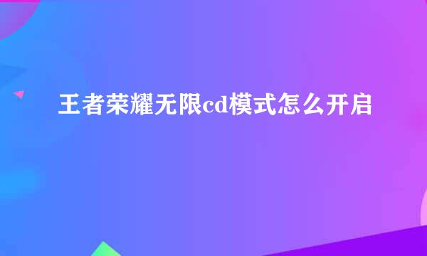 王者荣耀无限cd模式怎么开启