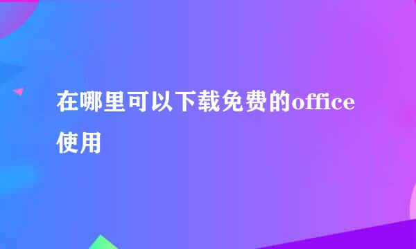 在哪里可以下载免费的office使用