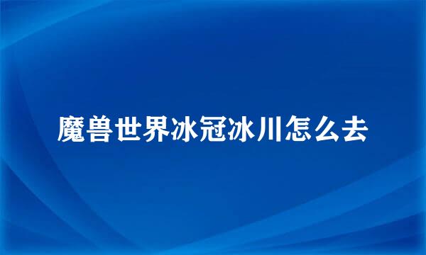 魔兽世界冰冠冰川怎么去