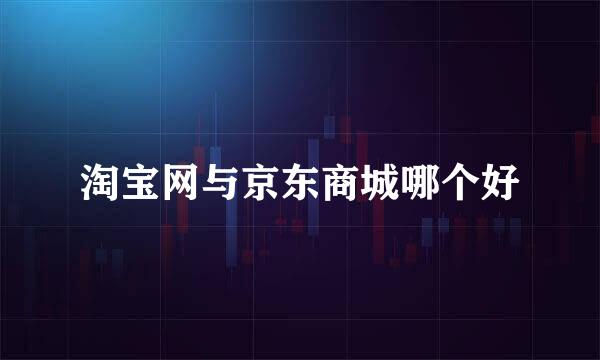 淘宝网与京东商城哪个好