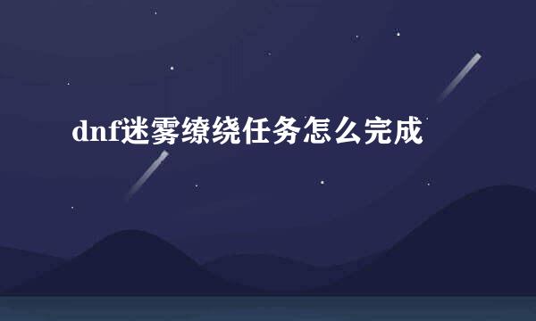 dnf迷雾缭绕任务怎么完成