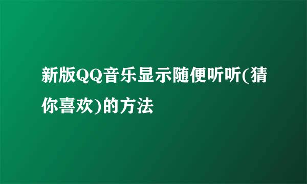 新版QQ音乐显示随便听听(猜你喜欢)的方法