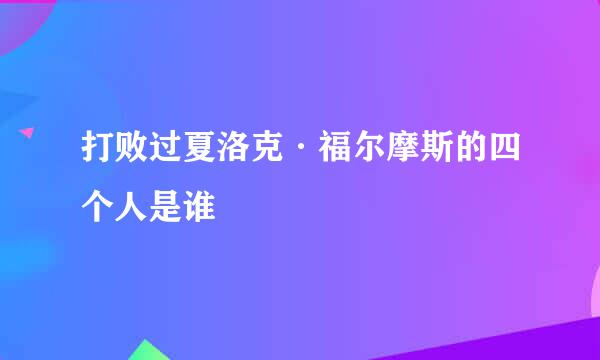 打败过夏洛克·福尔摩斯的四个人是谁