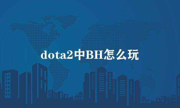 dota2中BH怎么玩