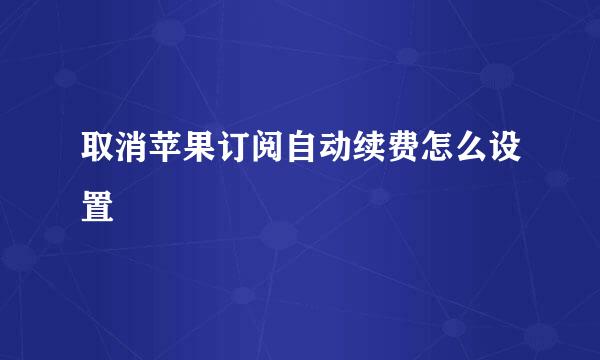 取消苹果订阅自动续费怎么设置