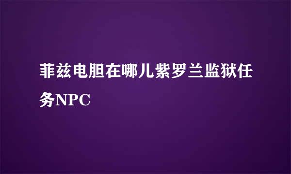 菲兹电胆在哪儿紫罗兰监狱任务NPC