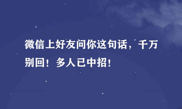 微信上好友问你这句话，千万别回！多人已中招！