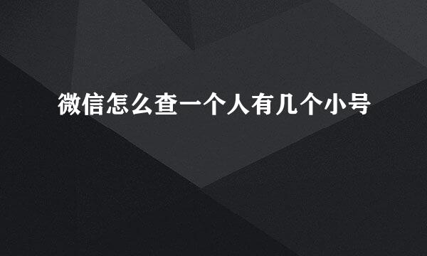 微信怎么查一个人有几个小号