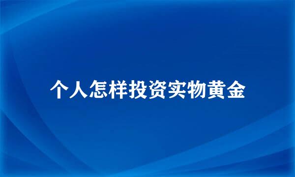 个人怎样投资实物黄金