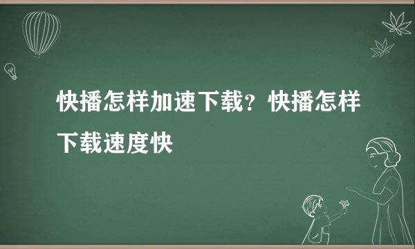 快播怎样加速下载？快播怎样下载速度快