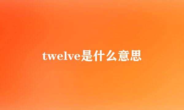 twelve是什么意思