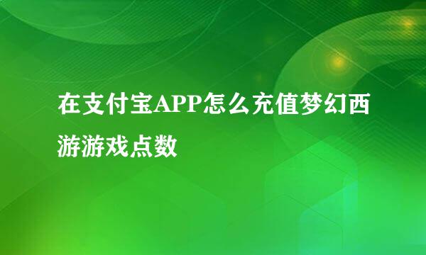 在支付宝APP怎么充值梦幻西游游戏点数