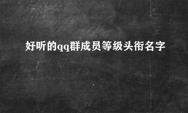 好听的qq群成员等级头衔名字