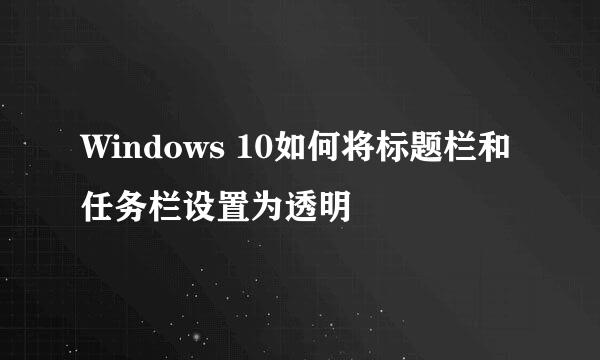 Windows 10如何将标题栏和任务栏设置为透明