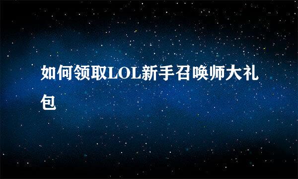 如何领取LOL新手召唤师大礼包