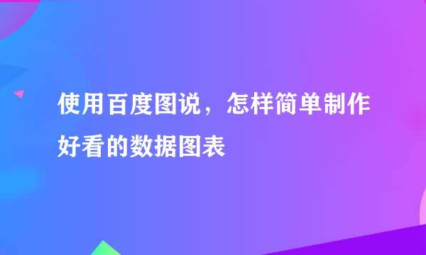 使用百度图说，怎样简单制作好看的数据图表