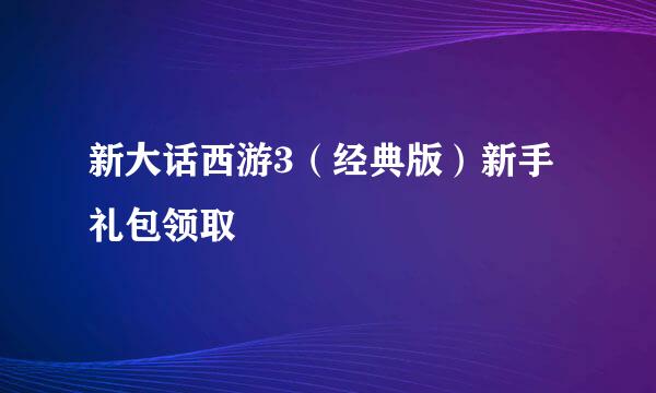 新大话西游3（经典版）新手礼包领取