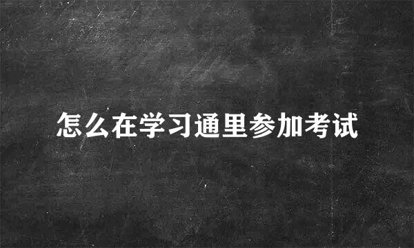 怎么在学习通里参加考试