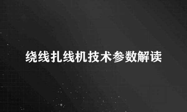 绕线扎线机技术参数解读