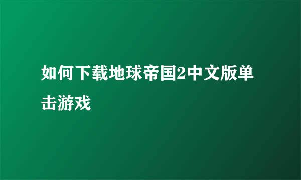 如何下载地球帝国2中文版单击游戏