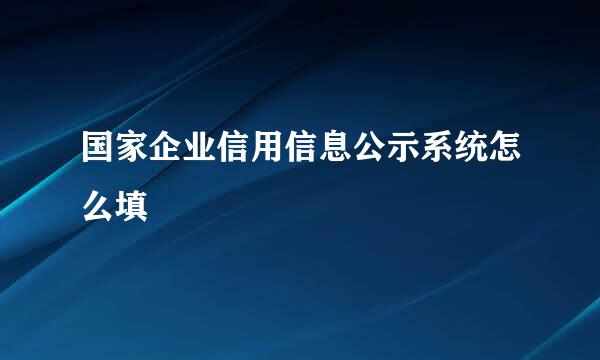 国家企业信用信息公示系统怎么填