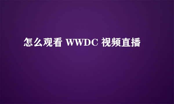 怎么观看 WWDC 视频直播