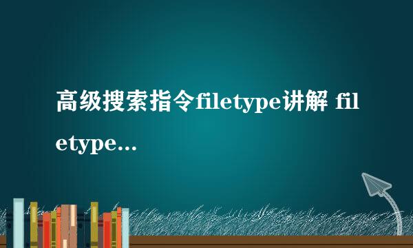 高级搜索指令filetype讲解 filetype用法介绍