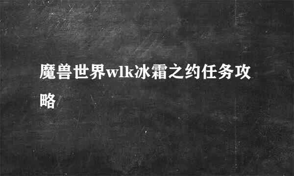 魔兽世界wlk冰霜之约任务攻略