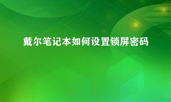 戴尔笔记本如何设置锁屏密码