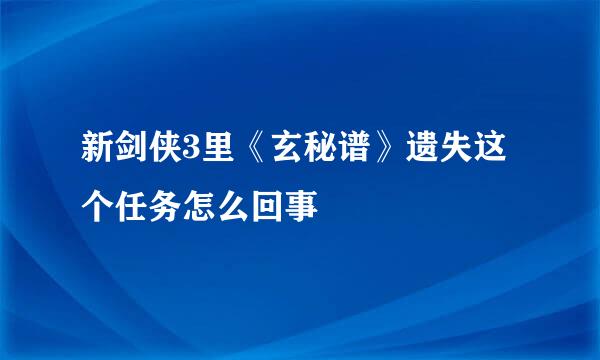 新剑侠3里《玄秘谱》遗失这个任务怎么回事