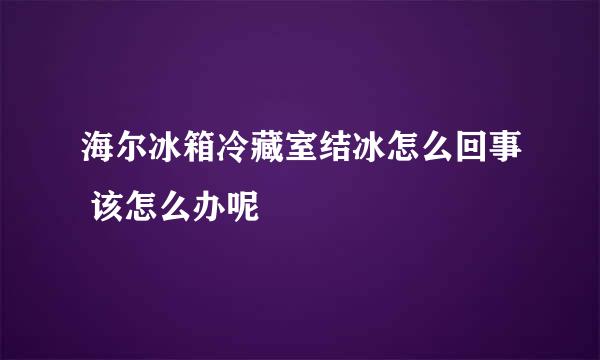 海尔冰箱冷藏室结冰怎么回事 该怎么办呢