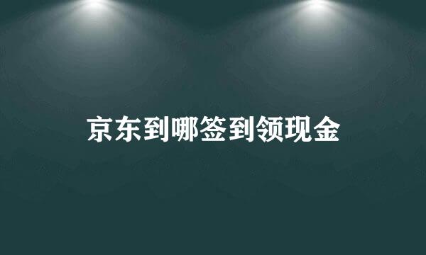 京东到哪签到领现金