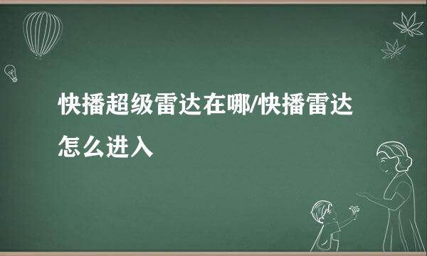 快播超级雷达在哪/快播雷达怎么进入