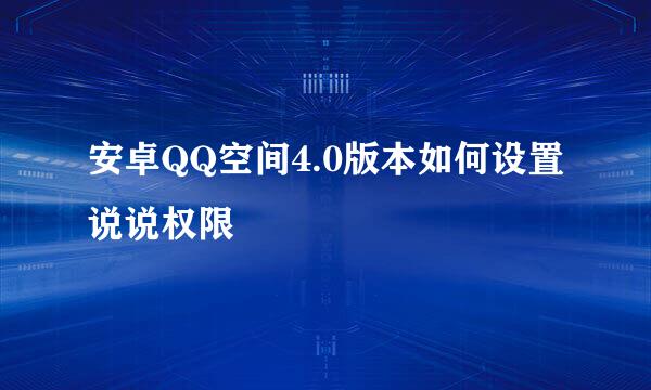 安卓QQ空间4.0版本如何设置说说权限