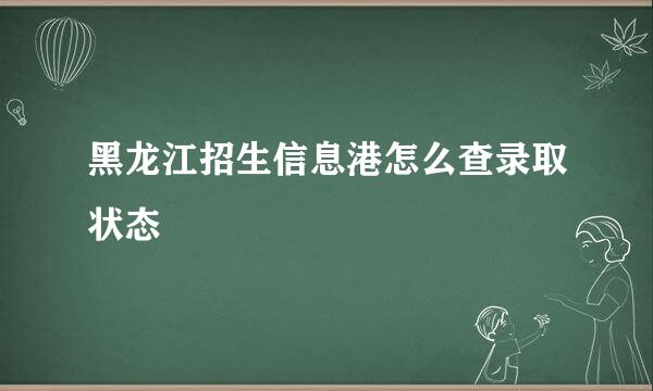 黑龙江招生信息港怎么查录取状态