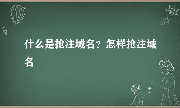 什么是抢注域名？怎样抢注域名