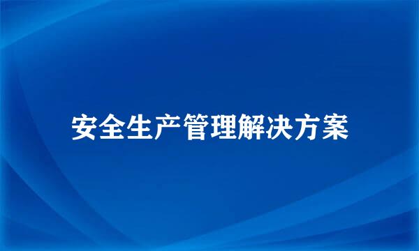 安全生产管理解决方案