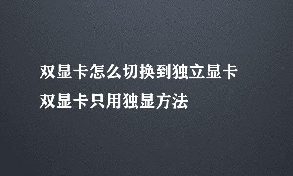 双显卡怎么切换到独立显卡 双显卡只用独显方法