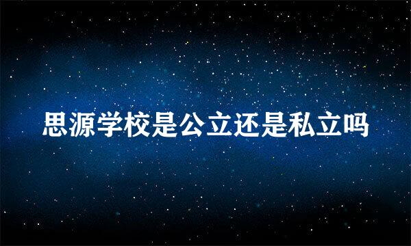 思源学校是公立还是私立吗