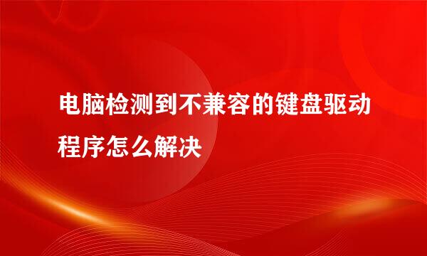 电脑检测到不兼容的键盘驱动程序怎么解决