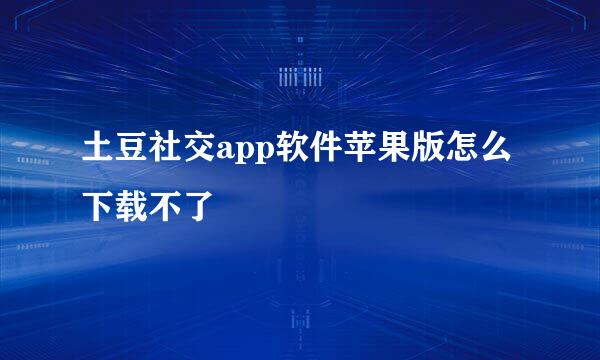 土豆社交app软件苹果版怎么下载不了