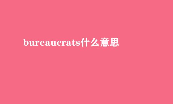 bureaucrats什么意思