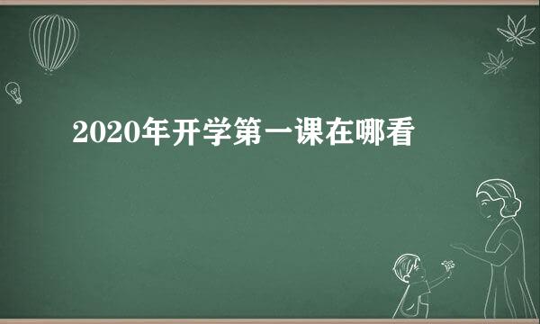 2020年开学第一课在哪看