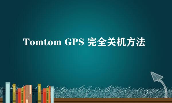 Tomtom GPS 完全关机方法