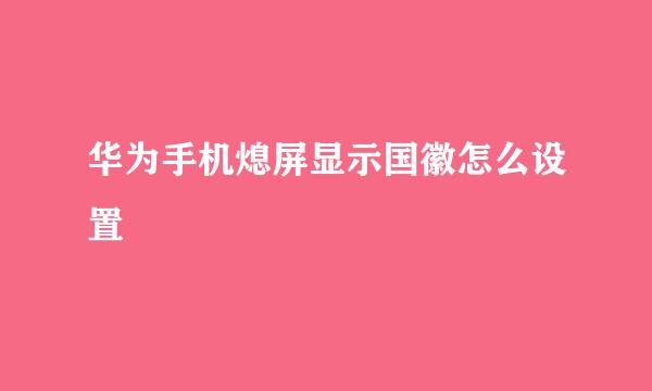 华为手机熄屏显示国徽怎么设置