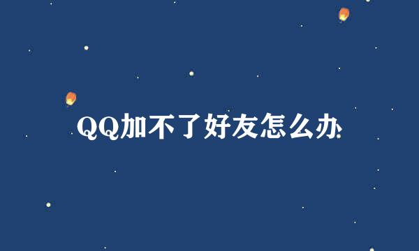 QQ加不了好友怎么办