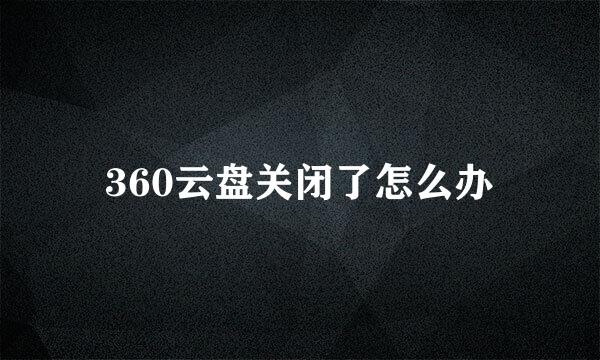 360云盘关闭了怎么办