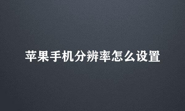 苹果手机分辨率怎么设置