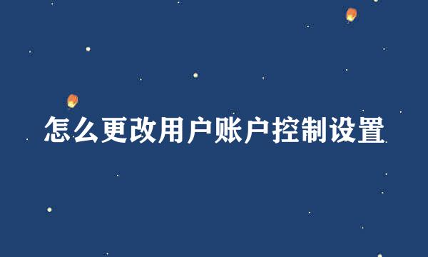 怎么更改用户账户控制设置