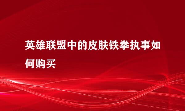 英雄联盟中的皮肤铁拳执事如何购买